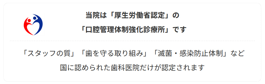 当院は「厚生労働省認定」の 「口腔管理体制強化診療所」です